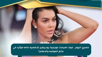حصري اليوم.. كيف أصبحت جورجينا رودريغيز شخصية عامة مؤثرة في عالم الموضة والإعلام؟